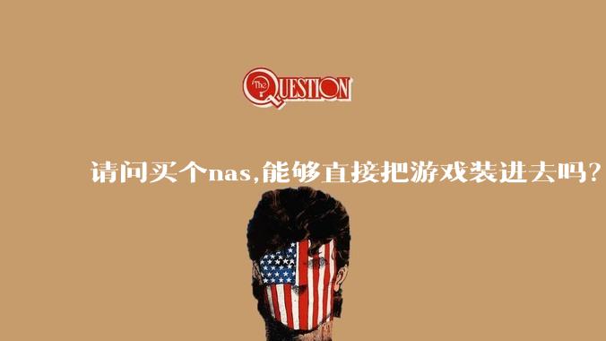 请问买个nas,能够直接把游戏装进去吗？